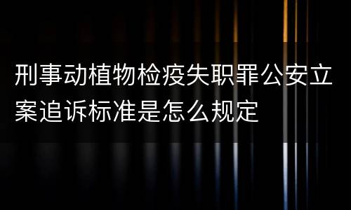 刑事动植物检疫失职罪公安立案追诉标准是怎么规定