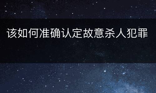 该如何准确认定故意杀人犯罪