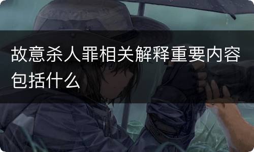 故意杀人罪相关解释重要内容包括什么