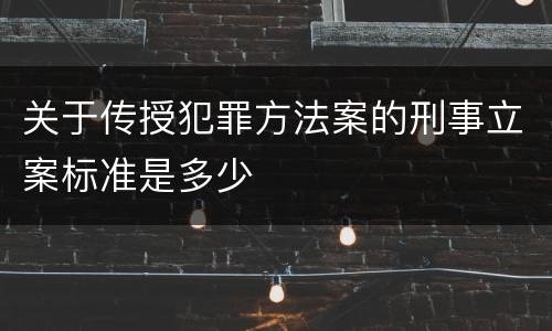 关于传授犯罪方法案的刑事立案标准是多少