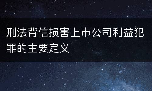 刑法背信损害上市公司利益犯罪的主要定义