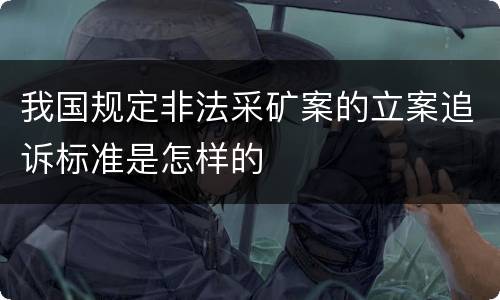 我国规定非法采矿案的立案追诉标准是怎样的