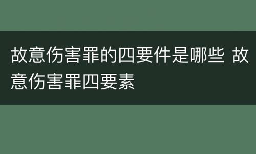 故意伤害罪的四要件是哪些 故意伤害罪四要素