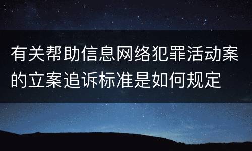 有关帮助信息网络犯罪活动案的立案追诉标准是如何规定