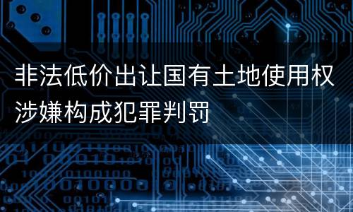 非法低价出让国有土地使用权涉嫌构成犯罪判罚