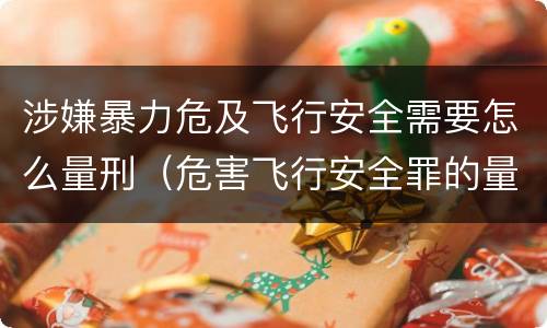涉嫌暴力危及飞行安全需要怎么量刑（危害飞行安全罪的量刑标准）