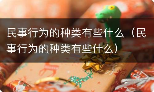 民事行为的种类有些什么（民事行为的种类有些什么）
