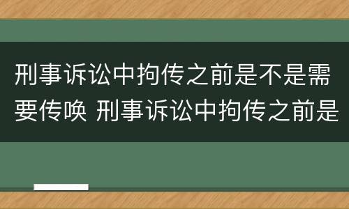 刑事诉讼中拘传之前是不是需要传唤 刑事诉讼中拘传之前是不是需要传唤证据
