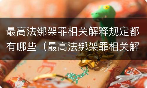 最高法绑架罪相关解释规定都有哪些（最高法绑架罪相关解释规定都有哪些内容）