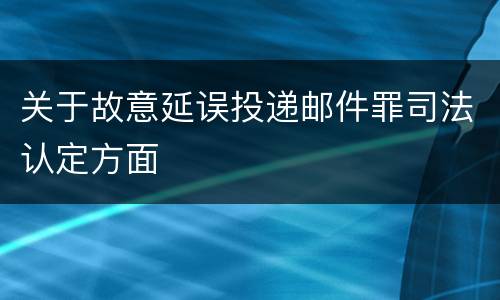 关于故意延误投递邮件罪司法认定方面