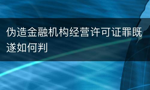 伪造金融机构经营许可证罪既遂如何判