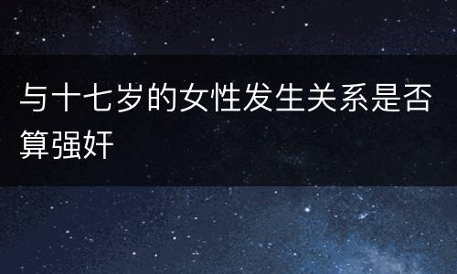 与十七岁的女性发生关系是否算强奸