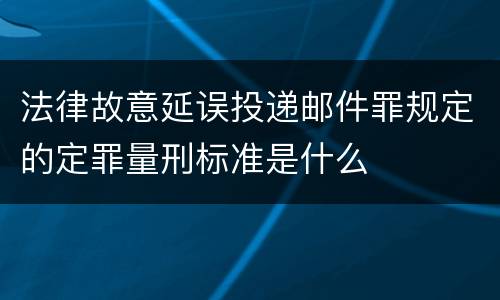 法律故意延误投递邮件罪规定的定罪量刑标准是什么