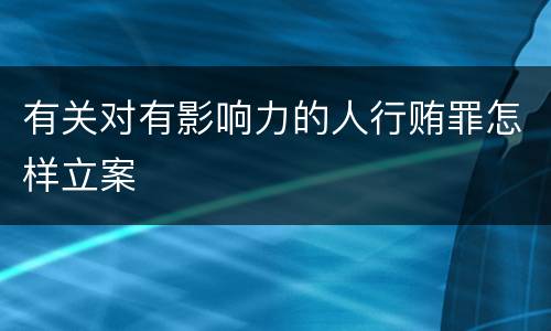 有关对有影响力的人行贿罪怎样立案
