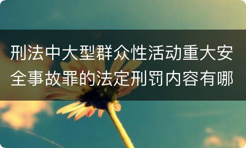 刑法中大型群众性活动重大安全事故罪的法定刑罚内容有哪些