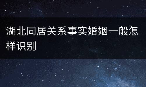湖北同居关系事实婚姻一般怎样识别