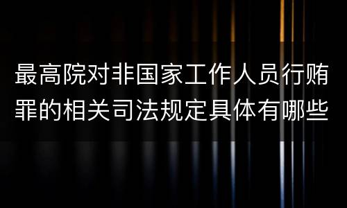 最高院对非国家工作人员行贿罪的相关司法规定具体有哪些重要内容