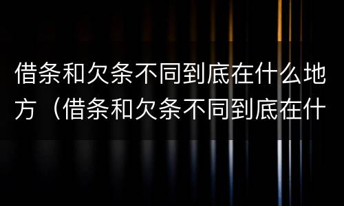 借条和欠条不同到底在什么地方（借条和欠条不同到底在什么地方写）