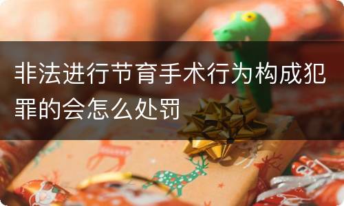 非法进行节育手术行为构成犯罪的会怎么处罚