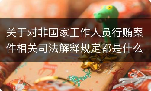 关于对非国家工作人员行贿案件相关司法解释规定都是什么