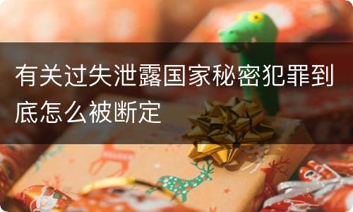 有关过失泄露国家秘密犯罪到底怎么被断定