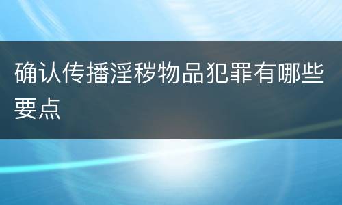 确认传播淫秽物品犯罪有哪些要点