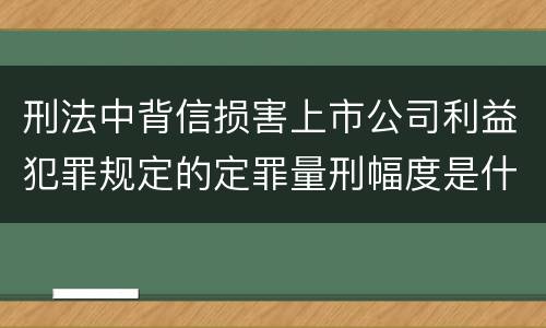 刑法中背信损害上市公司利益犯罪规定的定罪量刑幅度是什么