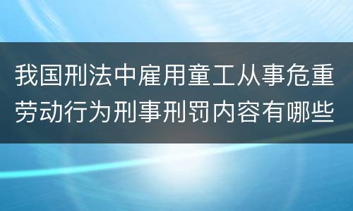 我国刑法中雇用童工从事危重劳动行为刑事刑罚内容有哪些