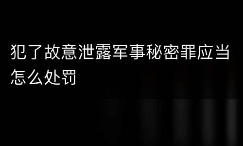 犯了故意泄露军事秘密罪应当怎么处罚