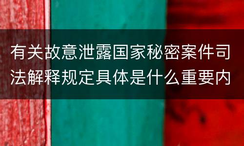 有关故意泄露国家秘密案件司法解释规定具体是什么重要内容