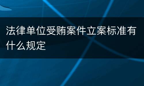 法律单位受贿案件立案标准有什么规定
