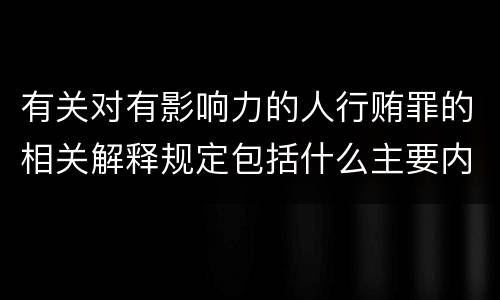 有关对有影响力的人行贿罪的相关解释规定包括什么主要内容