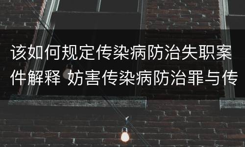 该如何规定传染病防治失职案件解释 妨害传染病防治罪与传染病防治失职罪