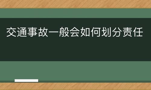 交通事故一般会如何划分责任