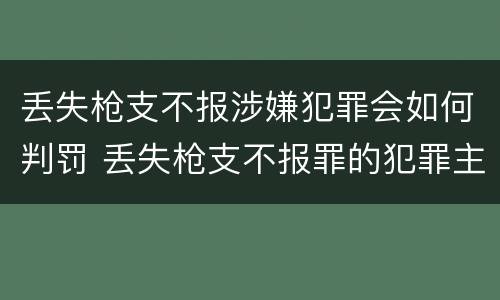 丢失枪支不报涉嫌犯罪会如何判罚 丢失枪支不报罪的犯罪主体