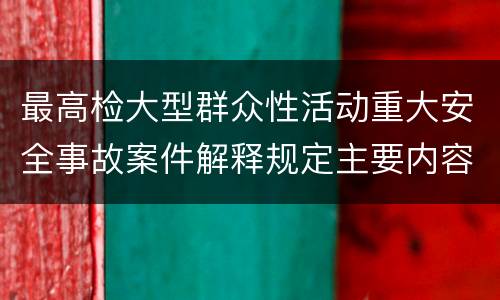 最高检大型群众性活动重大安全事故案件解释规定主要内容是什么