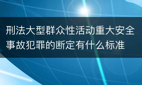 刑法大型群众性活动重大安全事故犯罪的断定有什么标准
