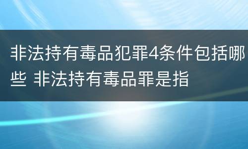 非法持有毒品犯罪4条件包括哪些 非法持有毒品罪是指