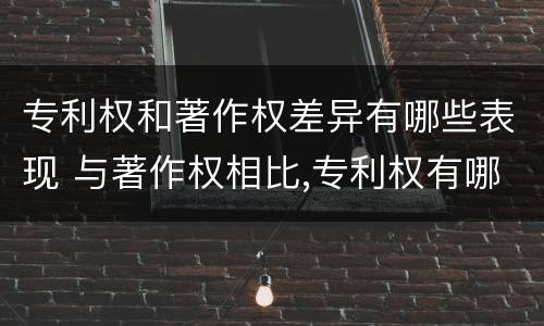 专利权和著作权差异有哪些表现 与著作权相比,专利权有哪些特征