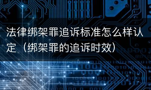 法律绑架罪追诉标准怎么样认定（绑架罪的追诉时效）
