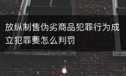 放纵制售伪劣商品犯罪行为成立犯罪要怎么判罚