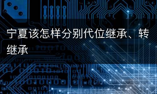 宁夏该怎样分别代位继承、转继承