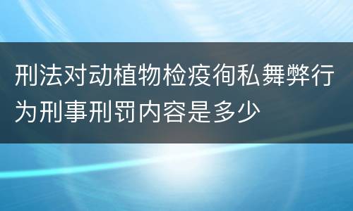 刑法对动植物检疫徇私舞弊行为刑事刑罚内容是多少