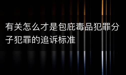 有关怎么才是包庇毒品犯罪分子犯罪的追诉标准