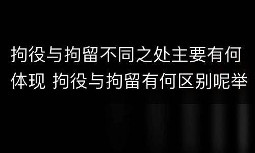 拘役与拘留不同之处主要有何体现 拘役与拘留有何区别呢举例说明