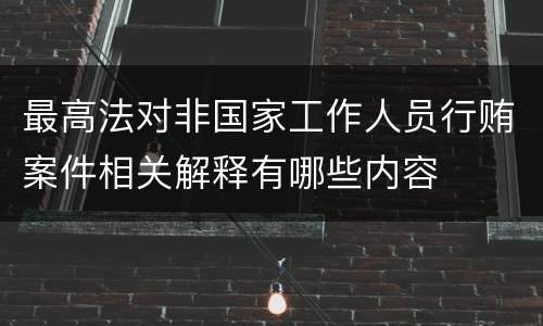 最高法对非国家工作人员行贿案件相关解释有哪些内容