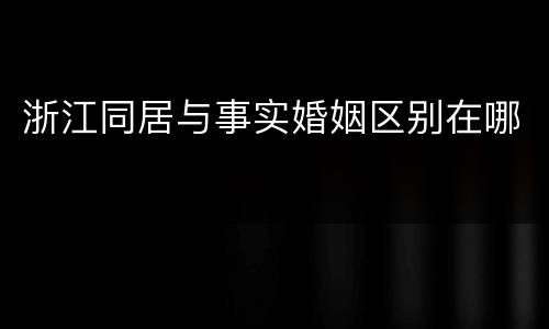 浙江同居与事实婚姻区别在哪