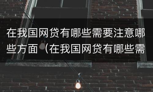 在我国网贷有哪些需要注意哪些方面（在我国网贷有哪些需要注意哪些方面的问题）