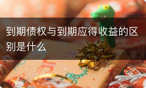 到期债权与到期应得收益的区别是什么