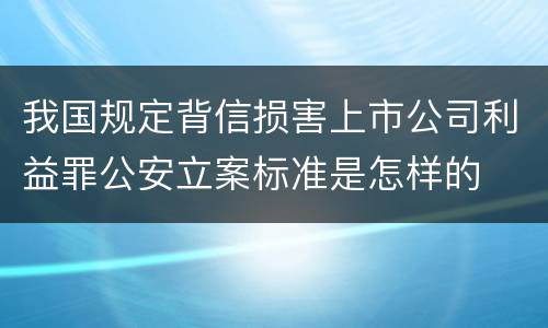 我国规定背信损害上市公司利益罪公安立案标准是怎样的